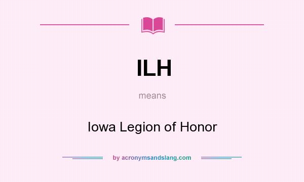 What does ILH mean? It stands for Iowa Legion of Honor
