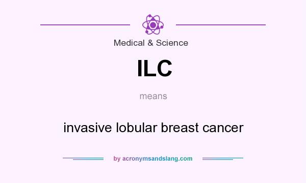 What does ILC mean? It stands for invasive lobular breast cancer