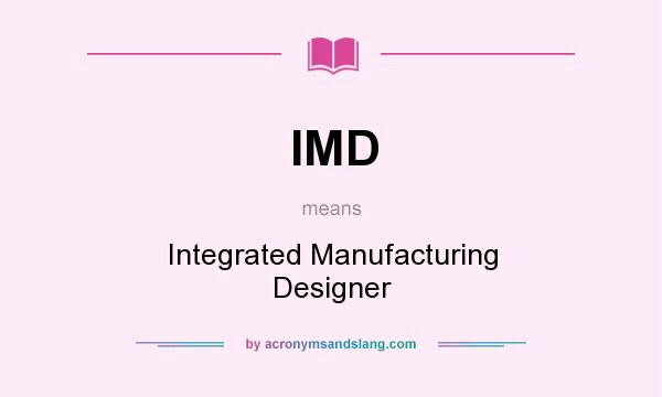 What does IMD mean? It stands for Integrated Manufacturing Designer