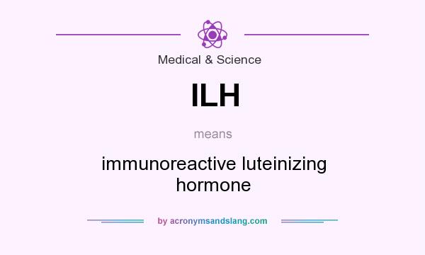 What does ILH mean? It stands for immunoreactive luteinizing hormone