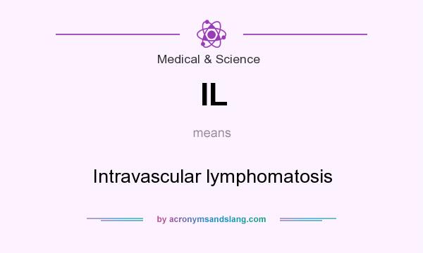 What does IL mean? It stands for Intravascular lymphomatosis