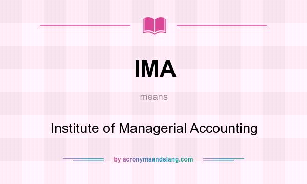 What does IMA mean? It stands for Institute of Managerial Accounting