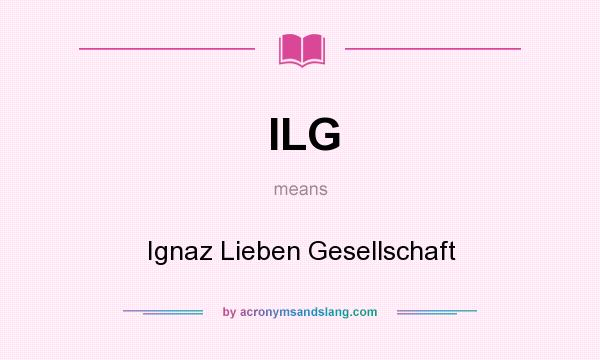 What does ILG mean? It stands for Ignaz Lieben Gesellschaft