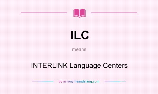 What does ILC mean? It stands for INTERLINK Language Centers