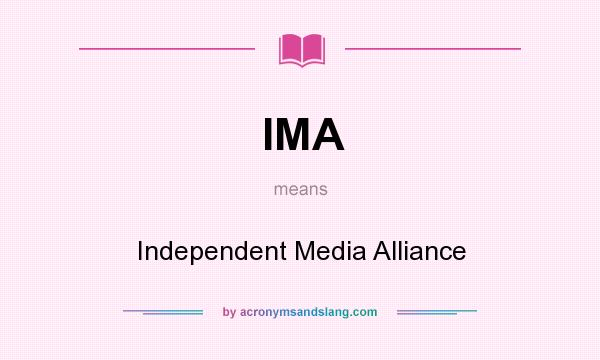 What does IMA mean? It stands for Independent Media Alliance