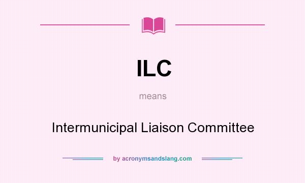 What does ILC mean? It stands for Intermunicipal Liaison Committee