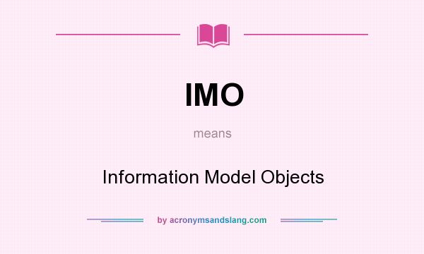 What does IMO mean? It stands for Information Model Objects