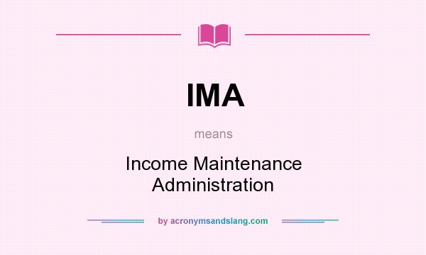 What does IMA mean? It stands for Income Maintenance Administration
