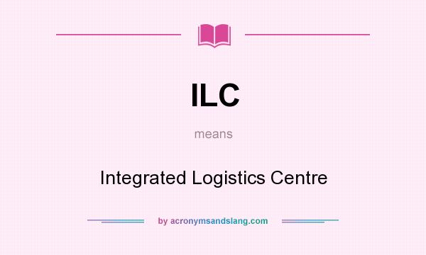 What does ILC mean? It stands for Integrated Logistics Centre