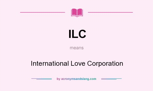 What does ILC mean? It stands for International Love Corporation