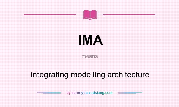 What does IMA mean? It stands for integrating modelling architecture