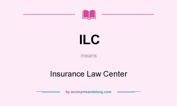 What does ILC mean? It stands for Insurance Law Center