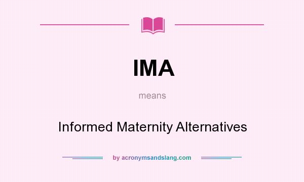 What does IMA mean? It stands for Informed Maternity Alternatives