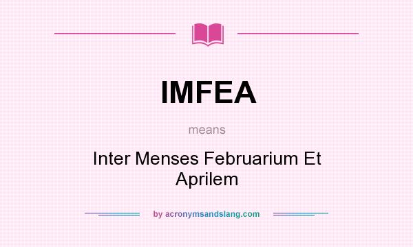 What does IMFEA mean? It stands for Inter Menses Februarium Et Aprilem