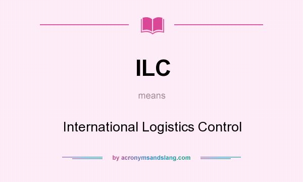What does ILC mean? It stands for International Logistics Control