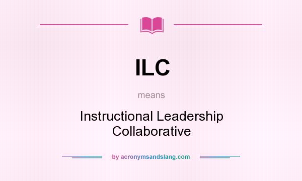 What does ILC mean? It stands for Instructional Leadership Collaborative