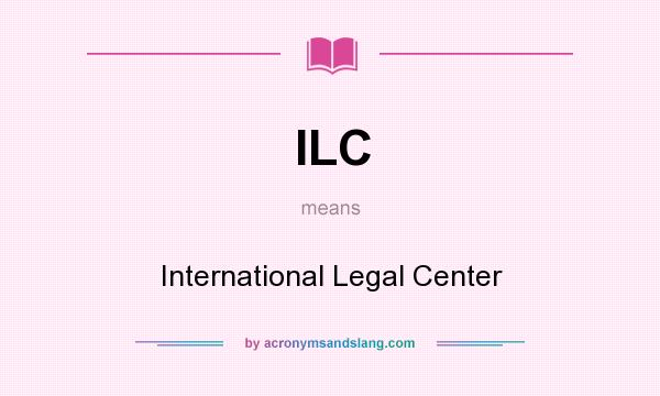 What does ILC mean? It stands for International Legal Center