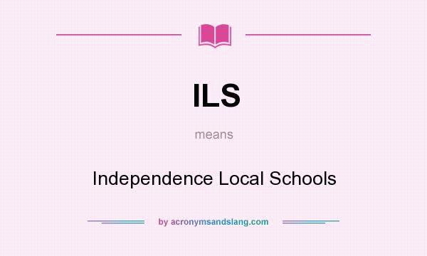 What does ILS mean? It stands for Independence Local Schools