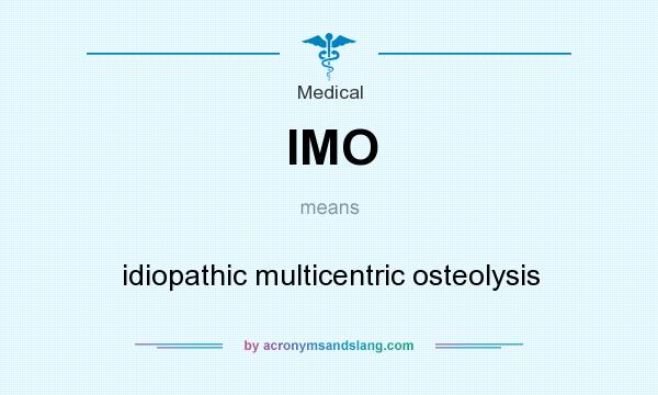 What does IMO mean? It stands for idiopathic multicentric osteolysis