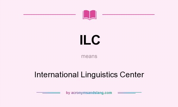 What does ILC mean? It stands for International Linguistics Center