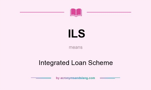 What does ILS mean? It stands for Integrated Loan Scheme