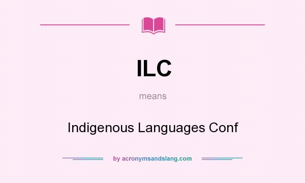 What does ILC mean? It stands for Indigenous Languages Conf