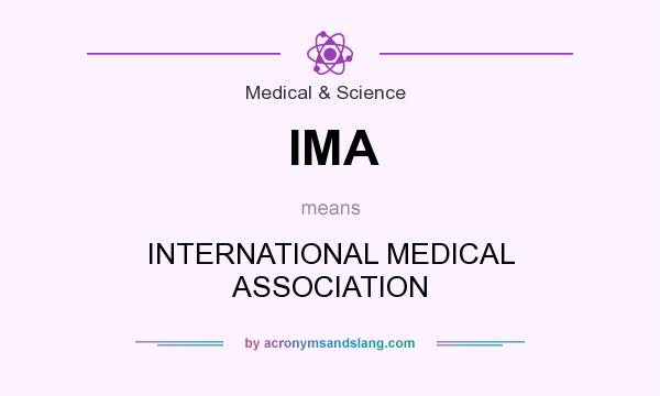 What does IMA mean? It stands for INTERNATIONAL MEDICAL ASSOCIATION