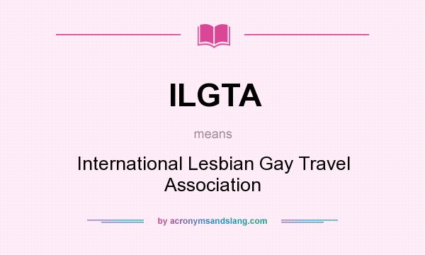What does ILGTA mean? It stands for International Lesbian Gay Travel Association