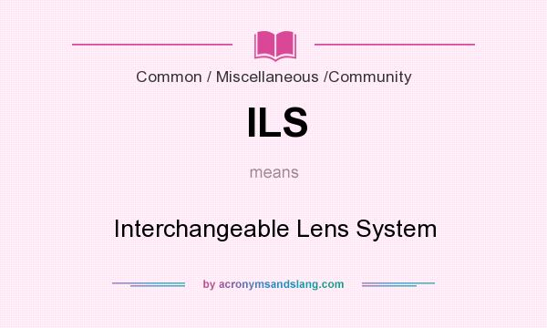 What does ILS mean? It stands for Interchangeable Lens System