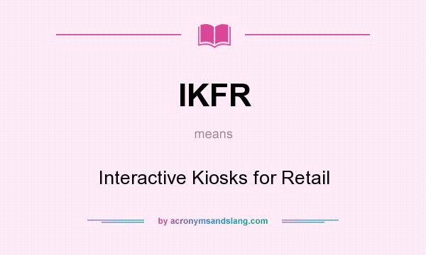 What does IKFR mean? It stands for Interactive Kiosks for Retail