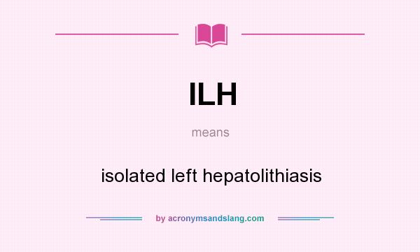 What does ILH mean? It stands for isolated left hepatolithiasis