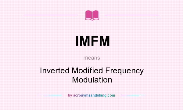 What does IMFM mean? It stands for Inverted Modified Frequency Modulation