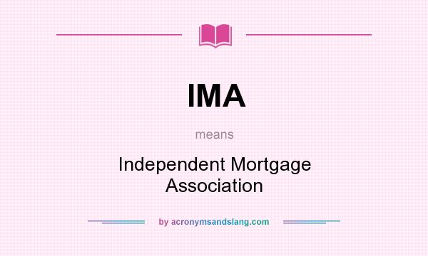 What does IMA mean? It stands for Independent Mortgage Association