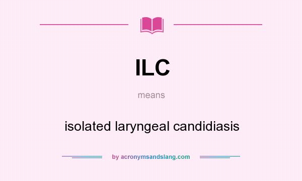 What does ILC mean? It stands for isolated laryngeal candidiasis