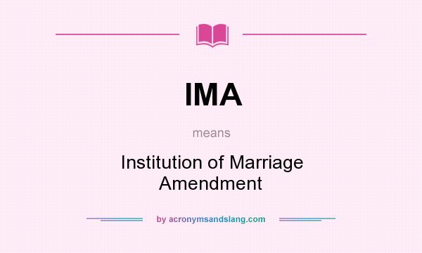 What does IMA mean? It stands for Institution of Marriage Amendment