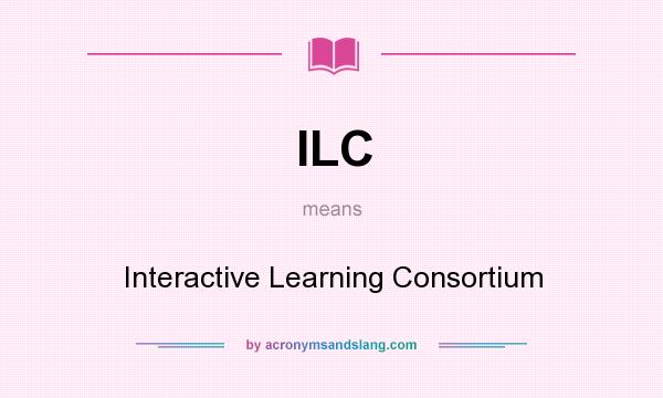 What does ILC mean? It stands for Interactive Learning Consortium