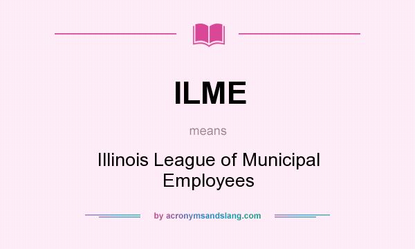 What does ILME mean? It stands for Illinois League of Municipal Employees