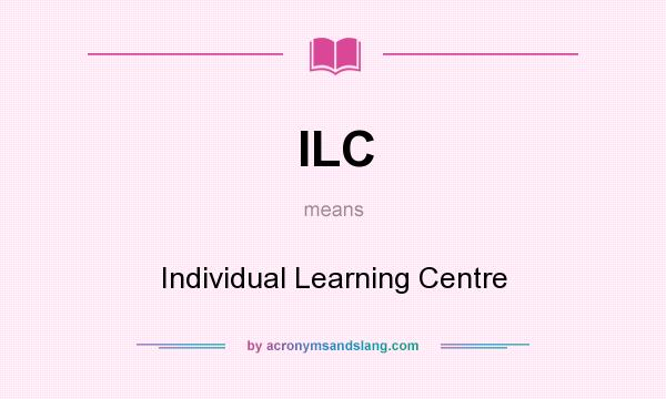 What does ILC mean? It stands for Individual Learning Centre