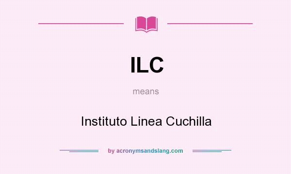 What does ILC mean? It stands for Instituto Linea Cuchilla