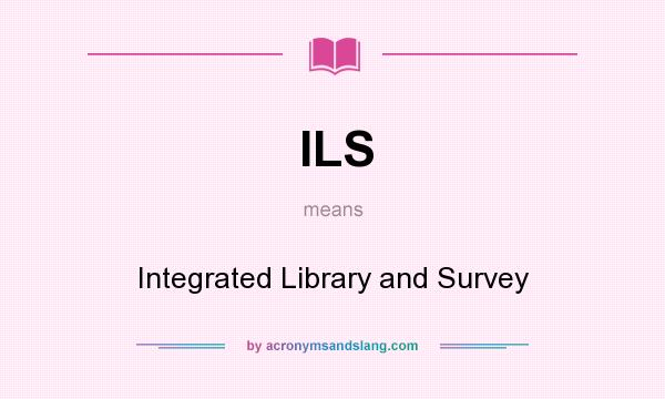 What does ILS mean? It stands for Integrated Library and Survey