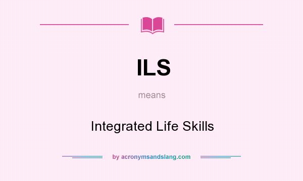 What does ILS mean? It stands for Integrated Life Skills