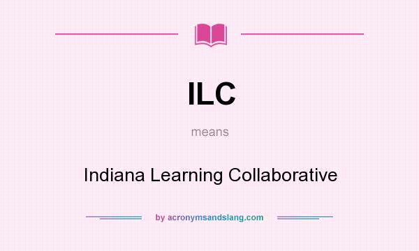 What does ILC mean? It stands for Indiana Learning Collaborative