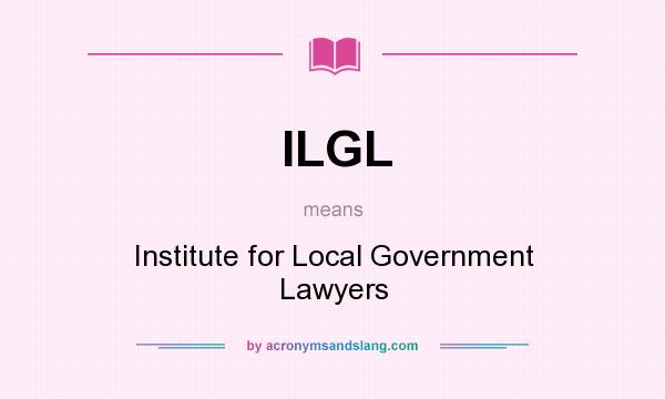 What does ILGL mean? It stands for Institute for Local Government Lawyers