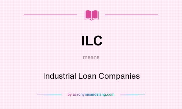 What does ILC mean? It stands for Industrial Loan Companies