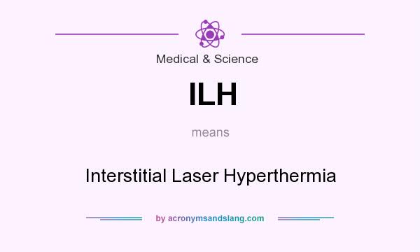What does ILH mean? It stands for Interstitial Laser Hyperthermia