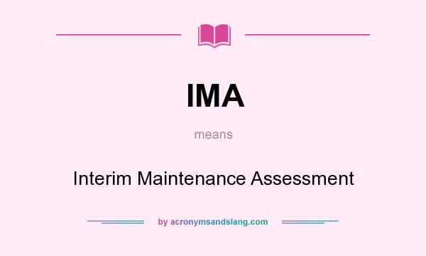 What does IMA mean? It stands for Interim Maintenance Assessment