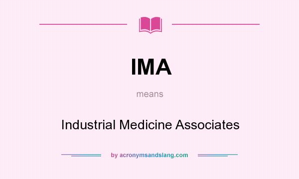 What does IMA mean? It stands for Industrial Medicine Associates