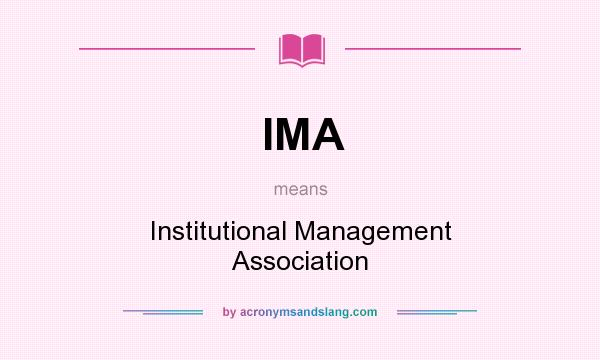 What does IMA mean? It stands for Institutional Management Association