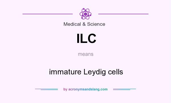 What does ILC mean? It stands for immature Leydig cells
