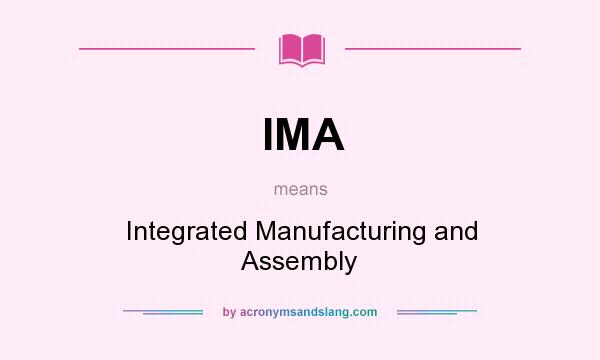 What does IMA mean? It stands for Integrated Manufacturing and Assembly